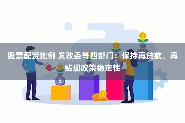 股票配资比例 发改委等四部门：保持再贷款、再贴现政策稳定性