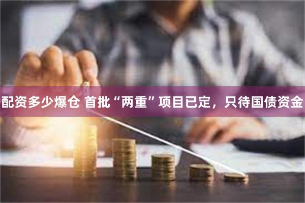 配资多少爆仓 首批“两重”项目已定，只待国债资金