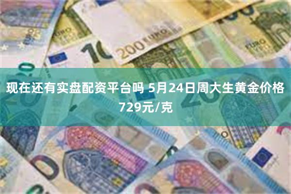 现在还有实盘配资平台吗 5月24日周大生黄金价格729元/克