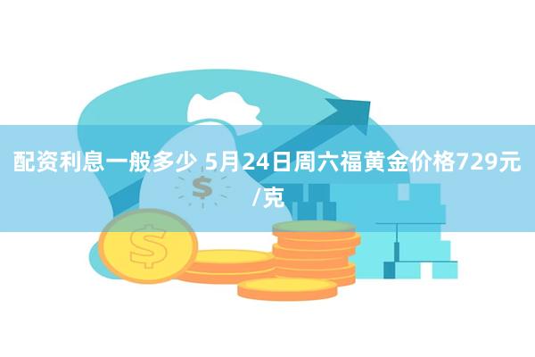 配资利息一般多少 5月24日周六福黄金价格729元/克