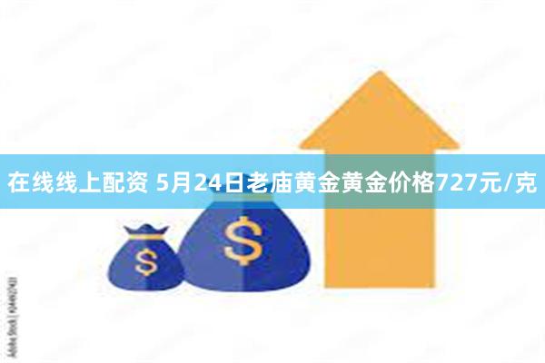 在线线上配资 5月24日老庙黄金黄金价格727元/克