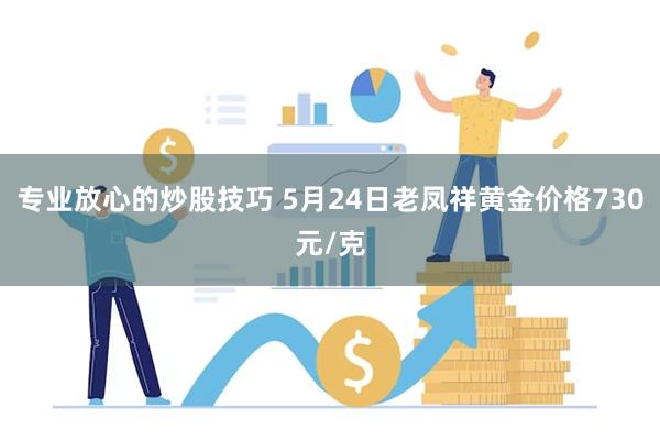 专业放心的炒股技巧 5月24日老凤祥黄金价格730元/克