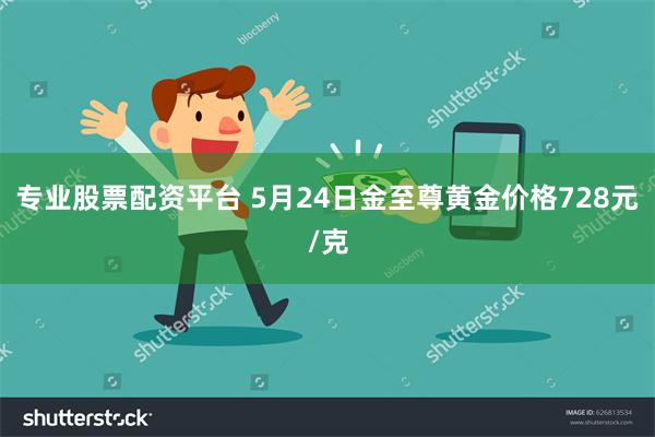 专业股票配资平台 5月24日金至尊黄金价格728元/克