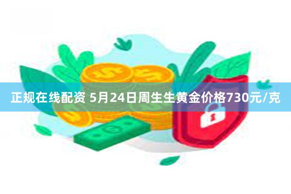 正规在线配资 5月24日周生生黄金价格730元/克