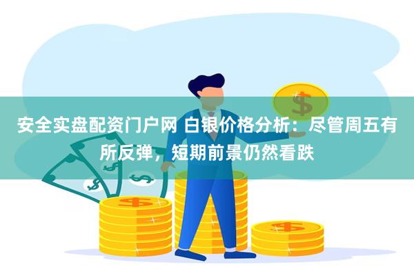 安全实盘配资门户网 白银价格分析：尽管周五有所反弹，短期前景仍然看跌