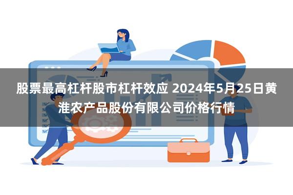 股票最高杠杆股市杠杆效应 2024年5月25日黄淮农产品股份有限公司价格行情