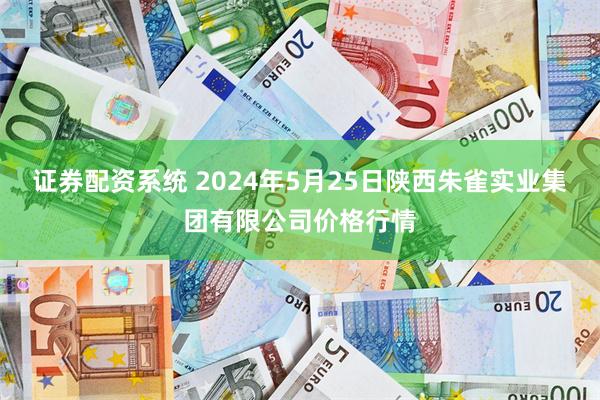 证券配资系统 2024年5月25日陕西朱雀实业集团有限公司价格行情