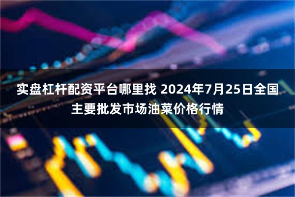 实盘杠杆配资平台哪里找 2024年7月25日全国主要批发市场油菜价格行情