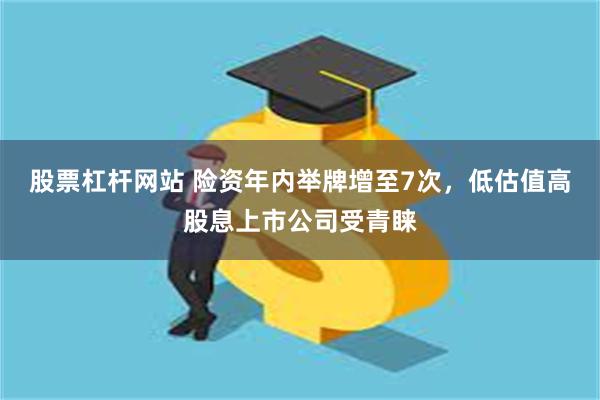 股票杠杆网站 险资年内举牌增至7次，低估值高股息上市公司受青睐