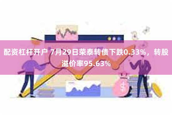 配资杠杆开户 7月29日荣泰转债下跌0.33%，转股溢价率95.63%