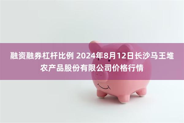 融资融券杠杆比例 2024年8月12日长沙马王堆农产品股份有限公司价格行情