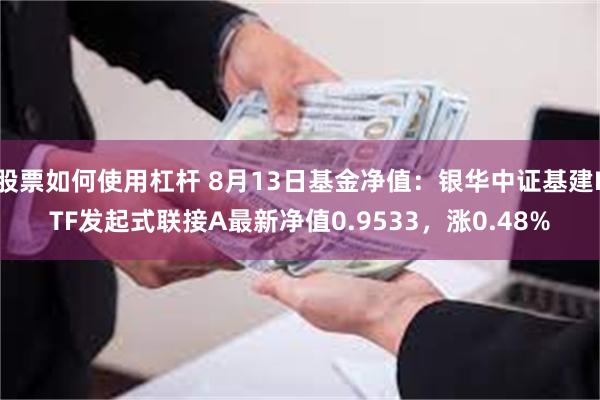 股票如何使用杠杆 8月13日基金净值：银华中证基建ETF发起式联接A最新净值0.9533，涨0.48%