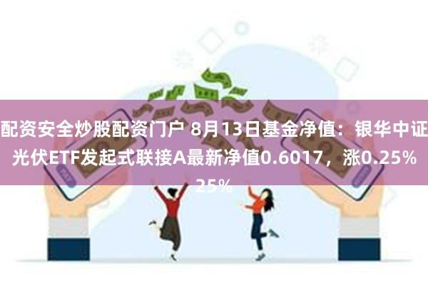 配资安全炒股配资门户 8月13日基金净值：银华中证光伏ETF发起式联接A最新净值0.6017，涨0.25%