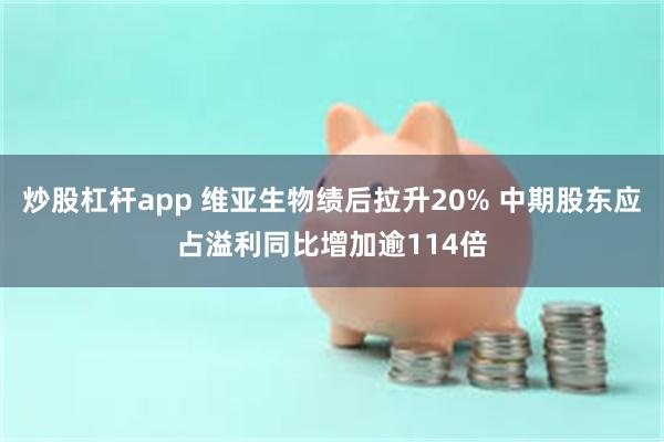 炒股杠杆app 维亚生物绩后拉升20% 中期股东应占溢利同比增加逾114倍