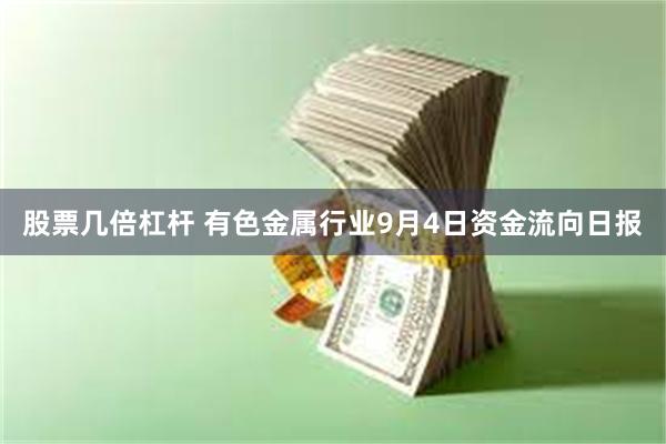 股票几倍杠杆 有色金属行业9月4日资金流向日报