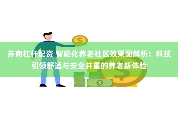 券商杠杆配资 智能化养老社区效果图解析：科技引领舒适与安全并重的养老新体验