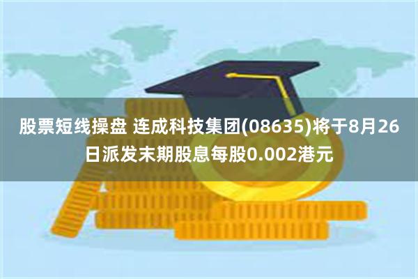 股票短线操盘 连成科技集团(08635)将于8月26日派发末期股息每股0.002港元