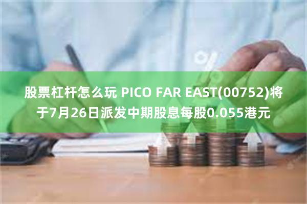 股票杠杆怎么玩 PICO FAR EAST(00752)将于7月26日派发中期股息每股0.055港元