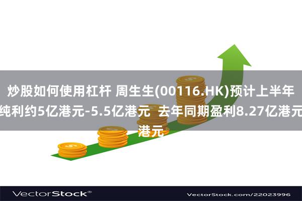 炒股如何使用杠杆 周生生(00116.HK)预计上半年纯利约5亿港元-5.5亿港元  去年同期盈利8.27亿港元