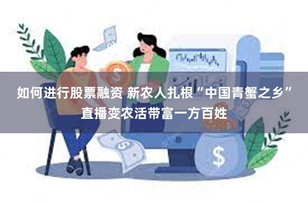 如何进行股票融资 新农人扎根“中国青蟹之乡”直播变农活带富一方百姓