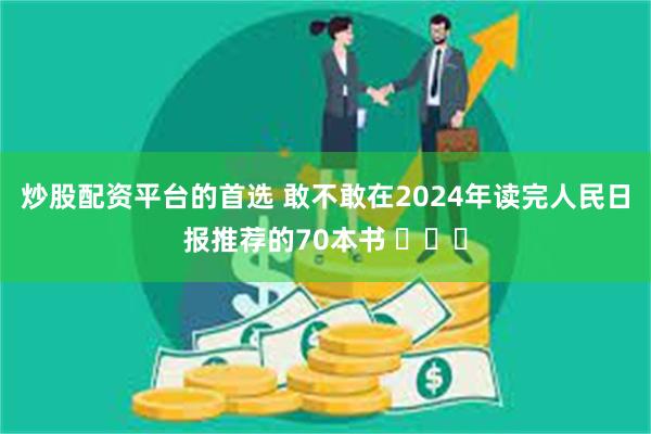 炒股配资平台的首选 敢不敢在2024年读完人民日报推荐的70本书 ​​​