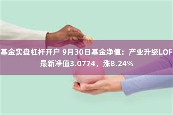 基金实盘杠杆开户 9月30日基金净值：产业升级LOF最新净值3.0774，涨8.24%