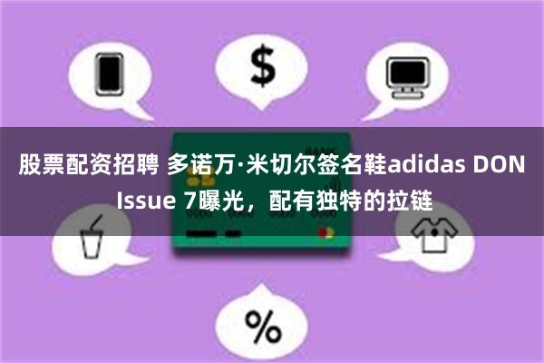 股票配资招聘 多诺万·米切尔签名鞋adidas DON Issue 7曝光，配有独特的拉链