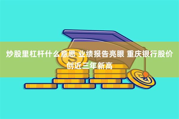 炒股里杠杆什么意思 业绩报告亮眼 重庆银行股价创近三年新高