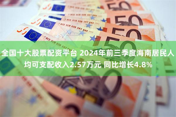 全国十大股票配资平台 2024年前三季度海南居民人均可支配收入2.57万元 同比增长4.8%