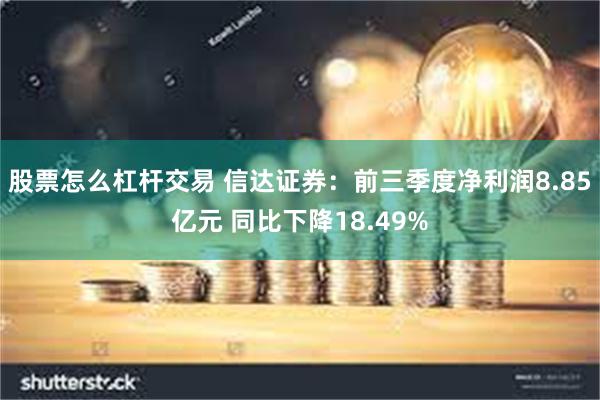 股票怎么杠杆交易 信达证券：前三季度净利润8.85亿元 同比下降18.49%