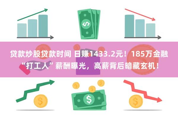 贷款炒股贷款时间 日赚1433.2元！185万金融“打工人”薪酬曝光，高薪背后暗藏玄机！