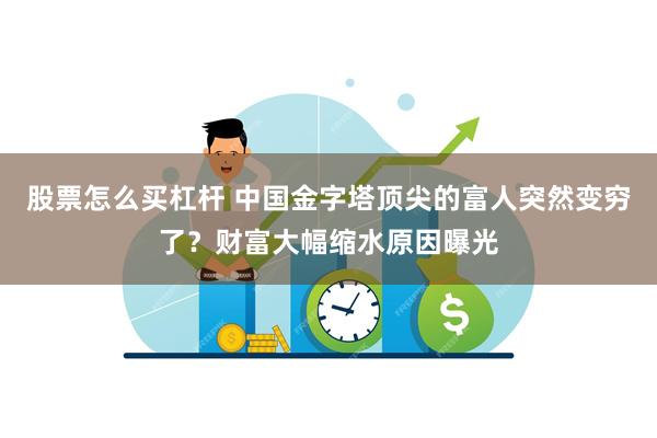 股票怎么买杠杆 中国金字塔顶尖的富人突然变穷了？财富大幅缩水原因曝光