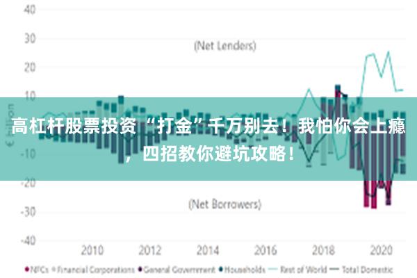 高杠杆股票投资 “打金”千万别去！我怕你会上瘾，四招教你避坑攻略！