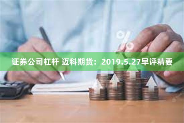 证券公司杠杆 迈科期货：2019.5.27早评精要