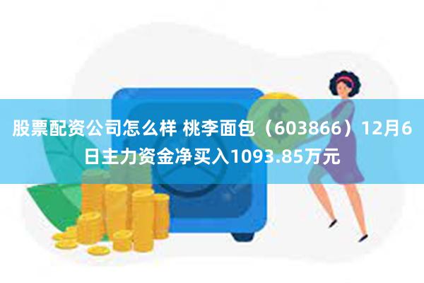 股票配资公司怎么样 桃李面包（603866）12月6日主力资金净买入1093.85万元