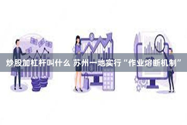 炒股加杠杆叫什么 苏州一地实行“作业熔断机制”