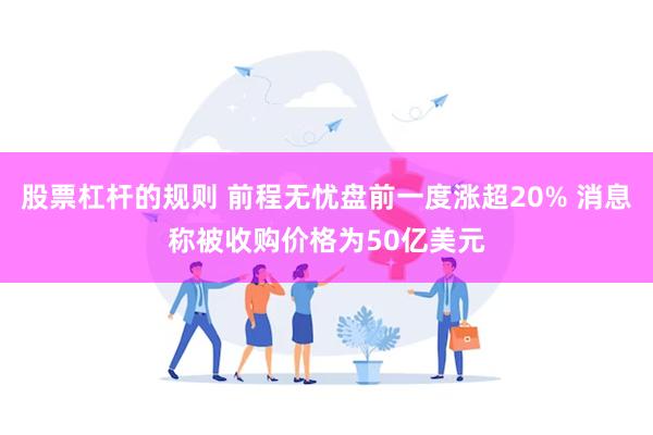 股票杠杆的规则 前程无忧盘前一度涨超20% 消息称被收购价格为50亿美元