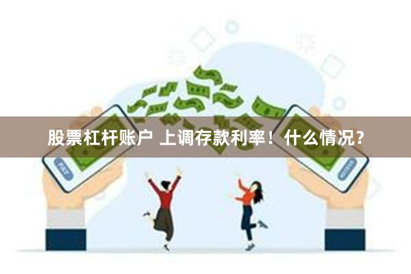 股票杠杆账户 上调存款利率！什么情况？