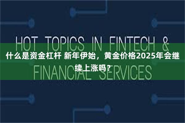 什么是资金杠杆 新年伊始，黄金价格2025年会继续上涨吗？