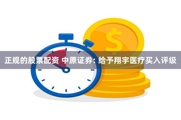 正规的股票配资 中原证券: 给予翔宇医疗买入评级