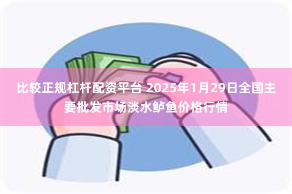 比较正规杠杆配资平台 2025年1月29日全国主要批发市场淡水鲈鱼价格行情