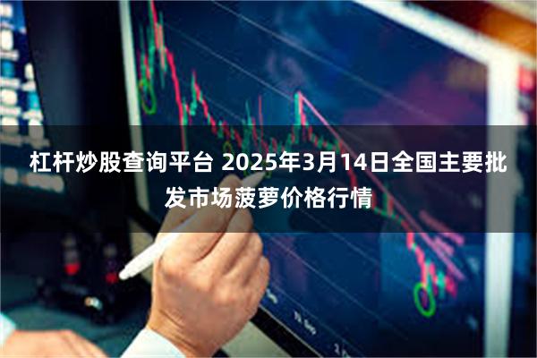 杠杆炒股查询平台 2025年3月14日全国主要批发市场菠萝价格行情