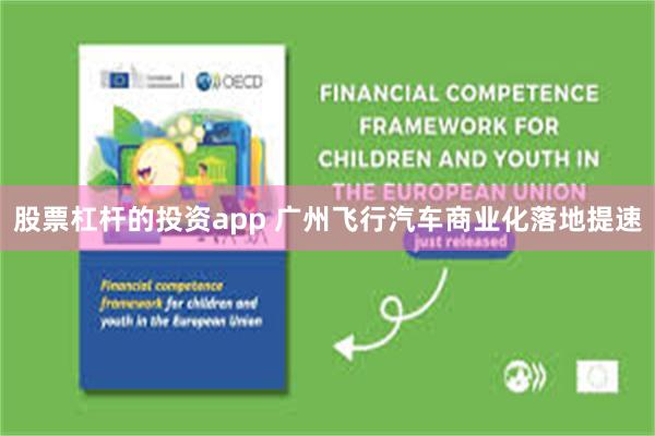 股票杠杆的投资app 广州飞行汽车商业化落地提速