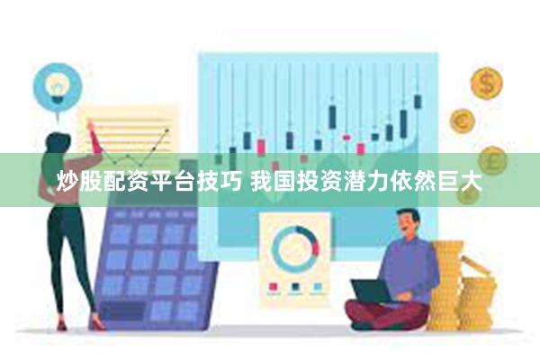 炒股配资平台技巧 我国投资潜力依然巨大