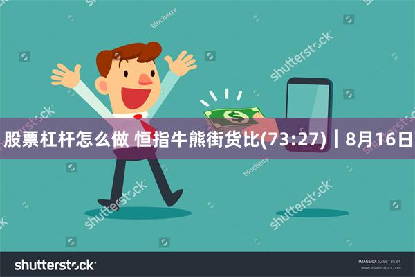 股票杠杆怎么做 恒指牛熊街货比(73:27)︱8月16日