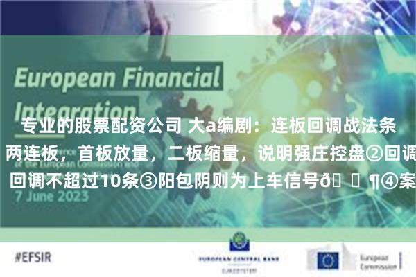 专业的股票配资公司 大a编剧：连板回调战法条件如下:①上涨趋势中，两连板，首板放量，二板缩量，说明强庄控盘②回调不跌破首板低，回调不超过10条③阳包阴则为上车信号📶④案例，6天5板，快哉！！！#连板回调战法#
