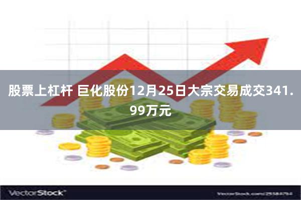 股票上杠杆 巨化股份12月25日大宗交易成交341.99万元